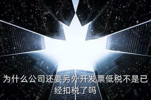交稅交稅部分為什么能用發(fā)票抵，為什么公司還要另外開發(fā)票低稅不是已經(jīng)扣稅了嗎