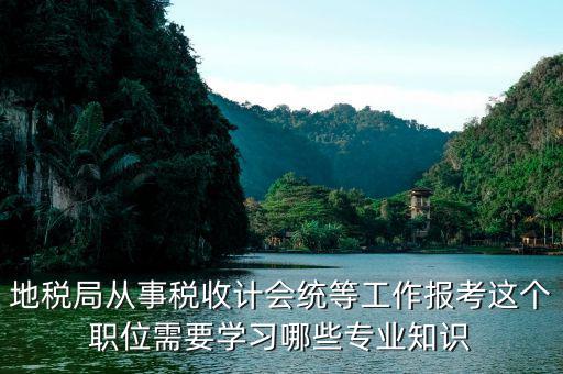地稅局會統(tǒng)需要做些什么，縣地稅局稅收統(tǒng)計的職責