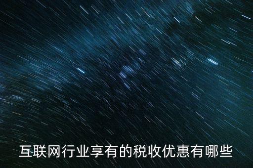 互聯(lián)網(wǎng)行業(yè)交什么稅，互聯(lián)網(wǎng)公司在稅收上有何政策