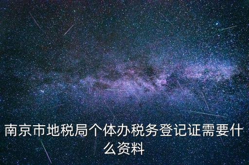 南京辦地稅需要什么資料，辦理地稅需要準(zhǔn)備什么材料