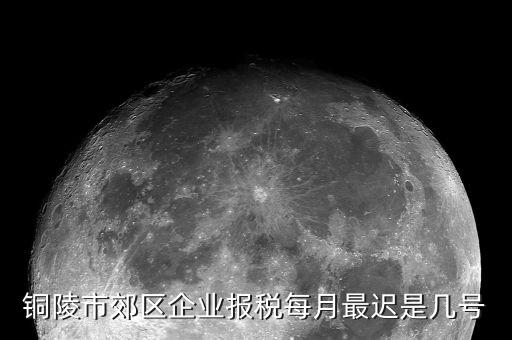 銅陵地稅什么時(shí)候上班，銅陵市郊區(qū)企業(yè)報(bào)稅每月最遲是幾號(hào)