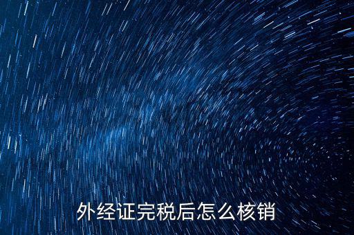 外出經(jīng)營(yíng)完稅后帶什么去核銷(xiāo)，外經(jīng)證完稅后怎么核銷(xiāo)
