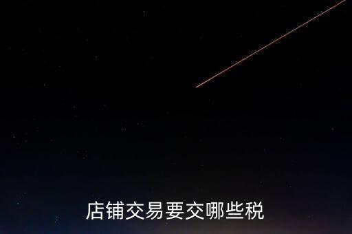 店面轉(zhuǎn)讓要交什么稅，二手商鋪賣出總共需付多少稅費