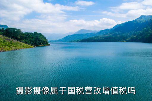 電影拍攝屬于國稅什么大類，拍攝城市宣傳片產(chǎn)品宣傳片按什么稅目納稅