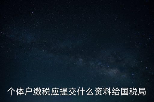 個體戶核稅什么材料，個體戶繳稅應(yīng)提交什么資料給國稅局