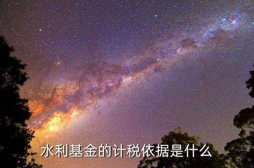 湖南省水利基金計稅依據(jù)是什么，水利基金的計稅依據(jù)是什么