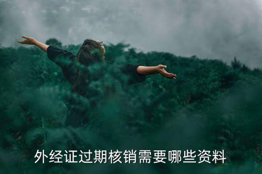 外經(jīng)證核銷需要什么，外經(jīng)證過期核銷需要哪些資料