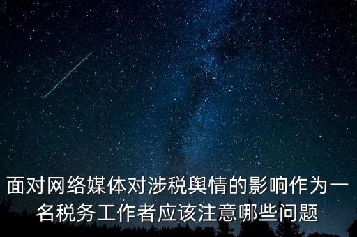 面對網(wǎng)絡(luò)媒體對涉稅輿情的影響作為一名稅務工作者應該注意哪些問題