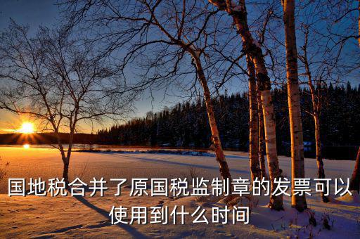 福建國地稅監(jiān)制章什么時候更換，2019年發(fā)票換監(jiān)制章了未開的舊監(jiān)制章發(fā)票是不是就不能用了