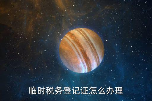 在地稅局申請(qǐng)臨時(shí)戶(hù)有什么要求，臨時(shí)稅務(wù)登記證怎么辦理