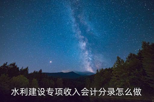 水利專項收入什么意思，水利建設專項收入會計分錄怎么做