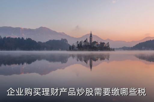 理財(cái)稅包含什么，信托理財(cái)產(chǎn)品涉及的稅種有哪些