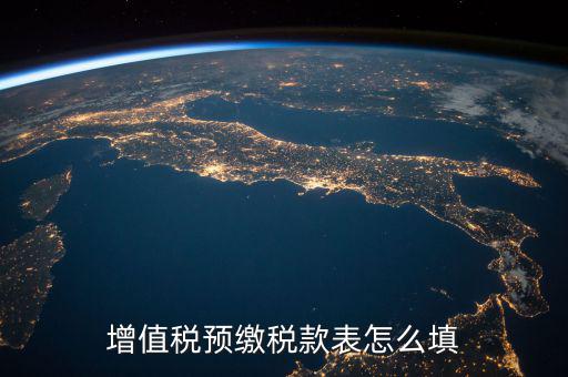 預(yù)交稅款表是什么，增值稅預(yù)繳稅款表怎么填