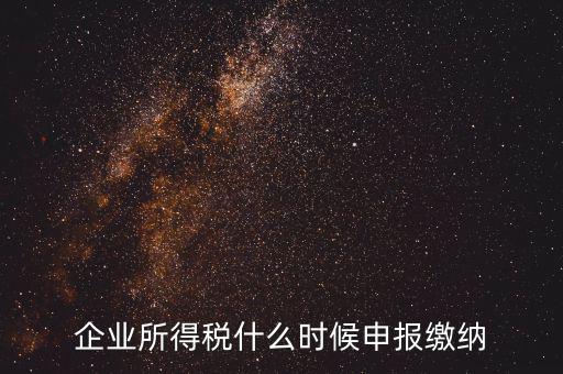 居民企業(yè)所得稅什么時(shí)候申報(bào)，企業(yè)所得稅多久申報(bào)一次