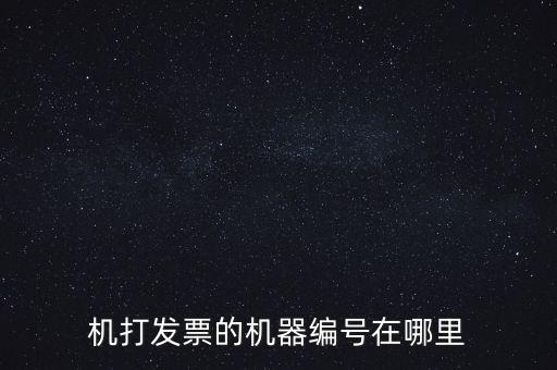 發(fā)票機(jī)器編號是什么，機(jī)打發(fā)票的機(jī)器編號在哪里