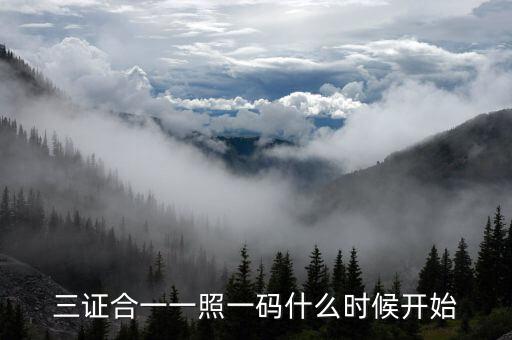 三證合一到什么時(shí)候，三證合一一照一碼什么時(shí)候開始
