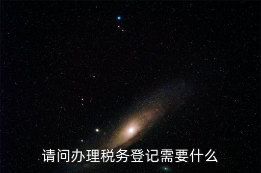 請問辦理稅務登記需要什么