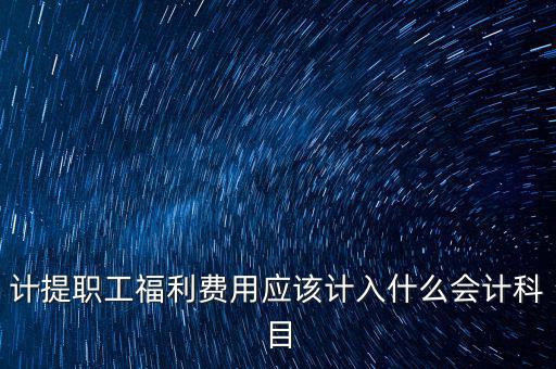 福利費記什么科目，職工福利費屬于什么科目