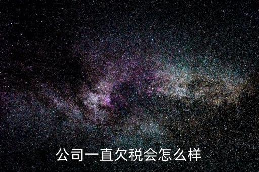 商貿(mào)公司欠稅都有什么影響，公司一直欠稅會(huì)怎么樣