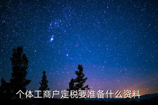 個體戶定稅需要什么資料，個體工商戶定稅要準備什么資料