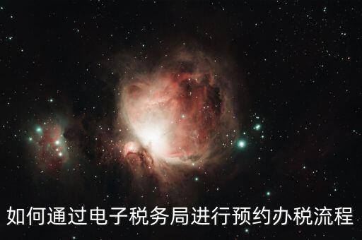 如何通過電子稅務(wù)局進行預(yù)約辦稅流程