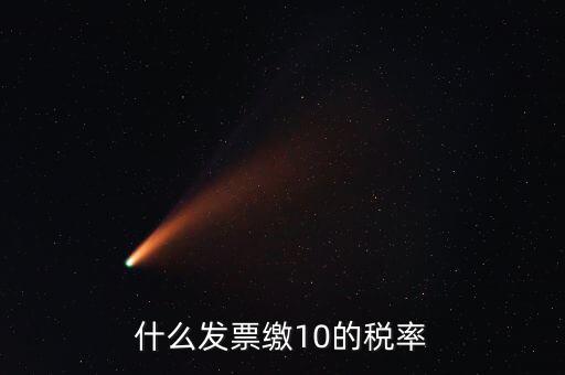 什么的增值稅稅率是10，什么發(fā)票繳10的稅率