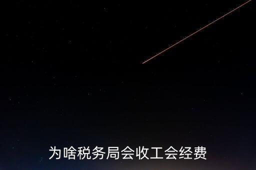 為什么叫工會(huì)經(jīng)費(fèi)地稅代收，為啥稅務(wù)局會(huì)收工會(huì)經(jīng)費(fèi)