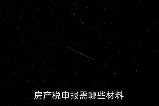 報房產(chǎn)稅需要什么資料，房產(chǎn)稅申報需哪些材料