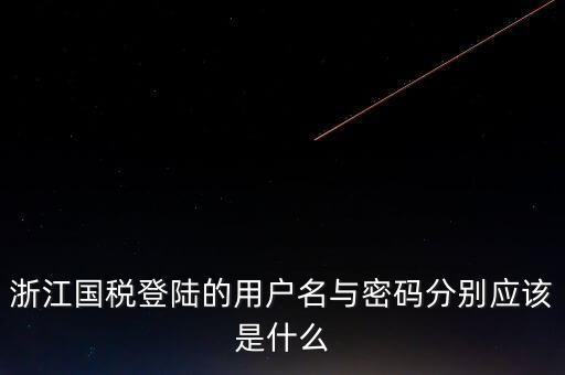 浙江網(wǎng)上稅務(wù)局的用戶是什么，浙江國稅登陸的用戶名與密碼分別應(yīng)該是什么