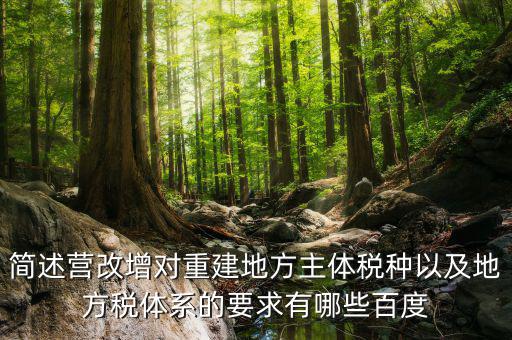 營改增后地方稅源靠什么，簡述營改增對重建地方主體稅種以及地方稅體系的要求有哪些百度