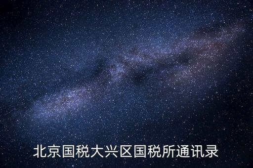 大興國稅七所做什么，大興區(qū)國稅七所