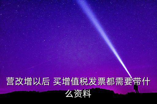 營改增需要什么資料，營改增小規(guī)模企業(yè)到國稅局辦理增值稅發(fā)票需要哪些材料