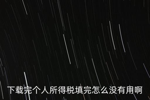 個稅系統(tǒng)下載下來為什么不能用，下載完個人所得稅填完怎么沒有用啊