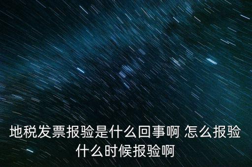 國稅報驗什么意思，地稅發(fā)票報驗是什么回事啊 怎么報驗什么時候報驗啊