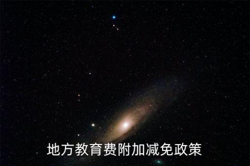 為什么免征地方教育費附加，地方教育費附加減免政策