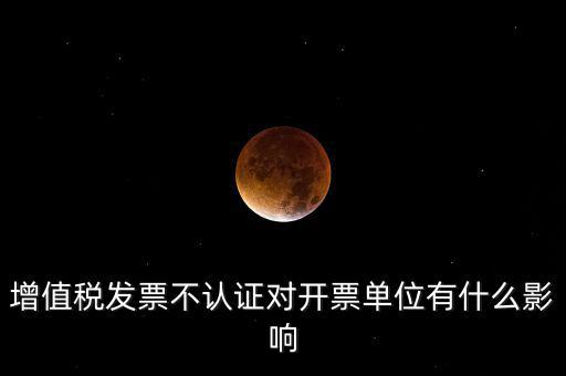 收到的增值稅發(fā)票一直沒有認(rèn)證會(huì)給企業(yè)帶來什么不利，2017年兩張十多萬的發(fā)票沒有認(rèn)證會(huì)怎么樣
