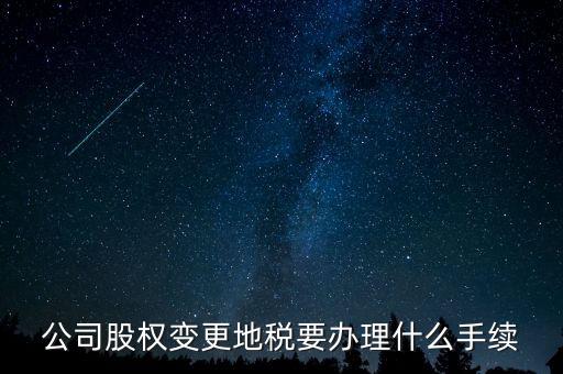 股權(quán)變更地稅需要什么資料，變更法人變更股權(quán)地稅需要什么手續(xù)