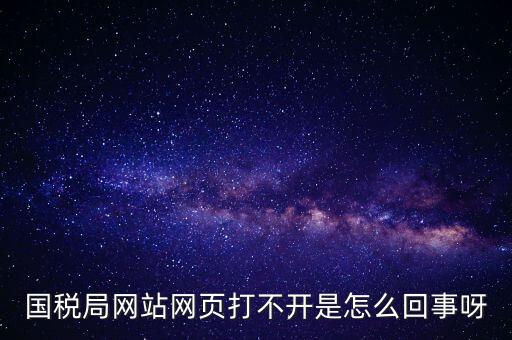 國稅局網站網頁打不開是怎么回事呀
