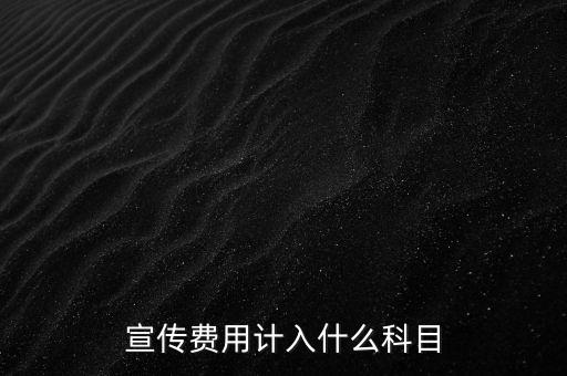 廣告宣傳費(fèi)屬于什么，宣傳費(fèi)用計(jì)入哪個(gè)科目