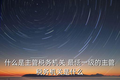 主管稅務(wù)機(jī)關(guān)寫什么，個(gè)人所得稅申報(bào)的軟件上的主管征收機(jī)關(guān)填什么是填當(dāng)?shù)氐牡囟惥謫?/></a></span><span id=