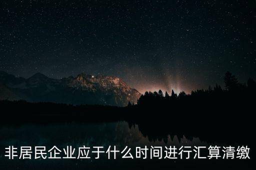 非居民企業(yè)什么時(shí)候報(bào)，非居民企業(yè)什么時(shí)候稅率是用25的啊