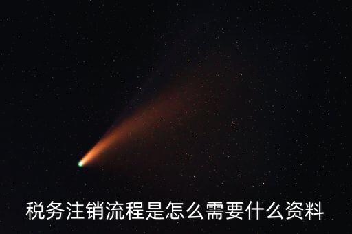 國稅局解除協(xié)查需要帶什么材料，稅務注銷流程是怎么需要什么資料