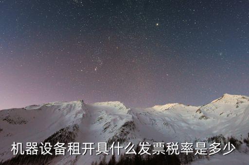設(shè)備租用是什么發(fā)票，機(jī)器設(shè)備租開(kāi)具什么發(fā)票稅率是多少
