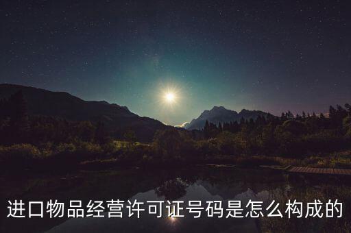 代理進(jìn)口貨物證明號(hào)是什么，進(jìn)口物品經(jīng)營許可證號(hào)碼是怎么構(gòu)成的