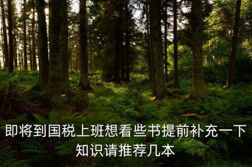 國(guó)稅新入職看什么書，報(bào)考國(guó)稅局公務(wù)員需要看什么書
