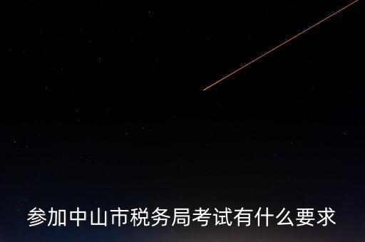 考廣州地稅要什么條件，參加中山市稅務(wù)局考試有什么要求