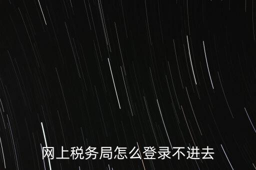 江西省網(wǎng)上稅務局為什么進不了，江西省國稅局網(wǎng)上申報系統(tǒng)的網(wǎng)頁經(jīng)常無法打開