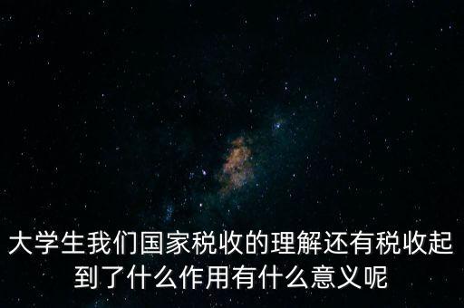 稅收上因國(guó)家建設(shè)需要什么理解，大學(xué)生我們國(guó)家稅收的理解還有稅收起到了什么作用有什么意義呢