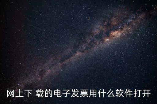 網上下 載的電子發(fā)票用什么軟件打開
