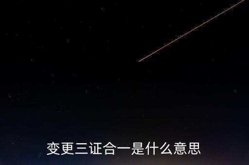 增值稅發(fā)票三證合一變更什么，變更三證合一是什么意思
